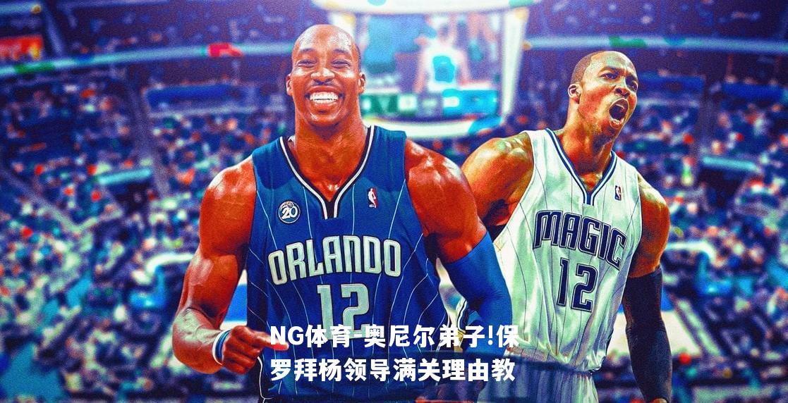 奥尼尔弟子!保罗拜杨领导满关理由教