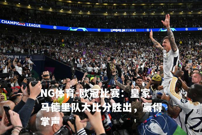 欧冠比赛：皇家马德里队大比分胜出，赢得掌声