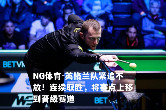 英格兰队紧追不放！连续取胜，将赛点上移到晋级赛道