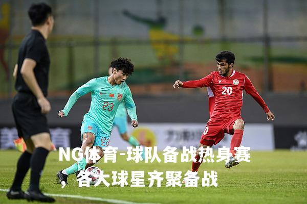 球队备战热身赛，各大球星齐聚备战