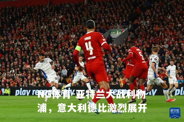亚特兰大战利物浦，意大利德比激烈展开