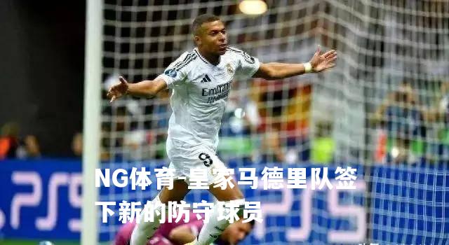 皇家马德里队签下新的防守球员