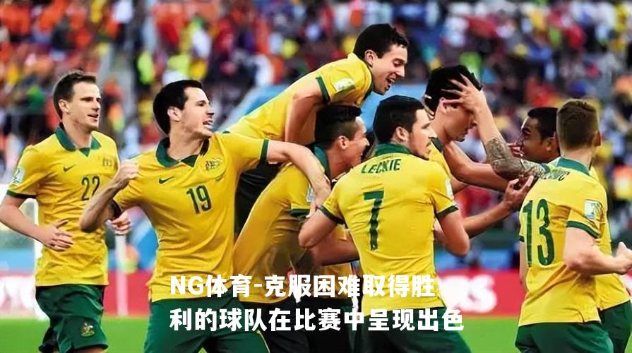 克服困难取得胜利的球队在比赛中呈现出色