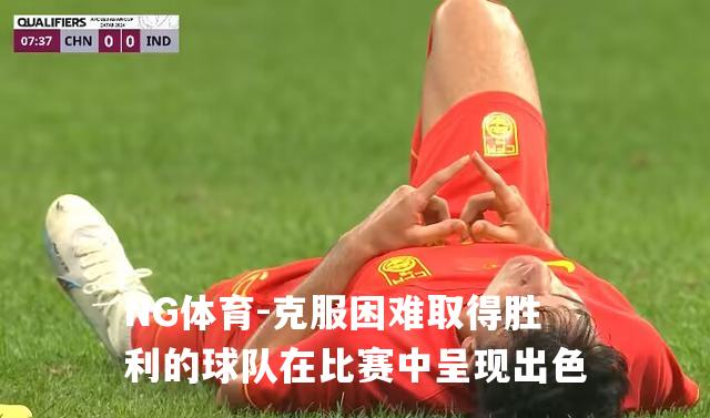 克服困难取得胜利的球队在比赛中呈现出色