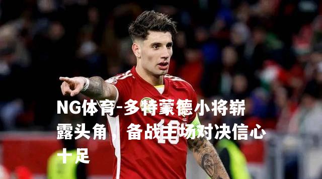 多特蒙德小将崭露头角，备战主场对决信心十足