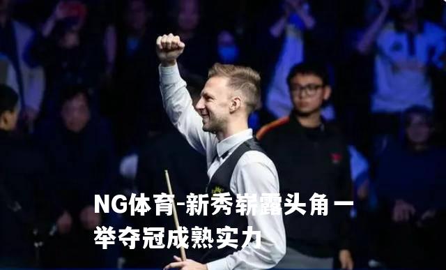 新秀崭露头角一举夺冠成熟实力