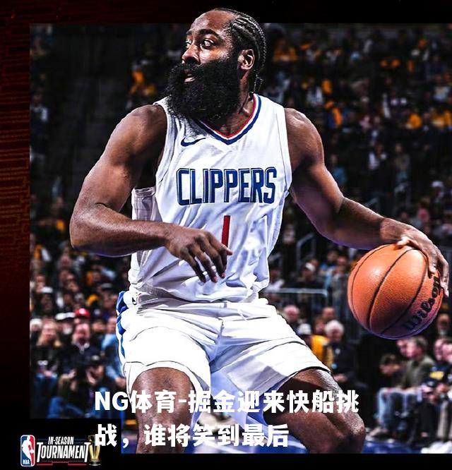 掘金迎来快船挑战，谁将笑到最后