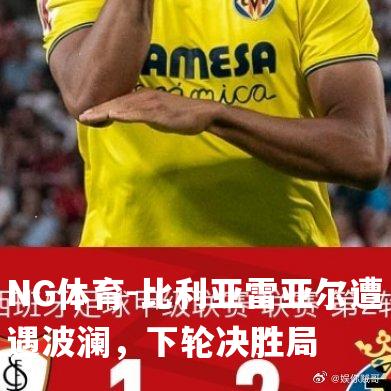 比利亚雷亚尔遭遇波澜，下轮决胜局