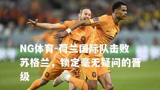 荷兰国际队击败苏格兰，锁定毫无疑问的晋级