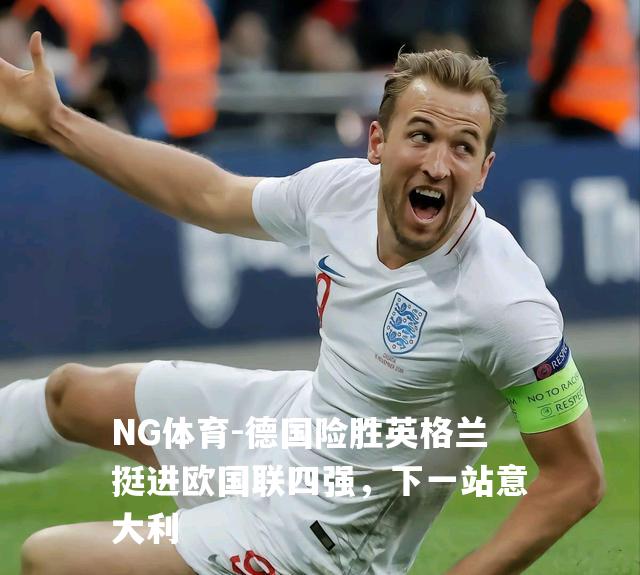 德国险胜英格兰挺进欧国联四强，下一站意大利