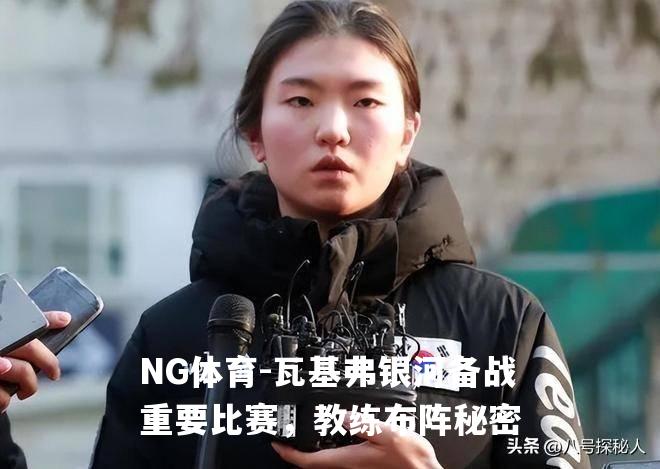 瓦基弗银河备战重要比赛，教练布阵秘密