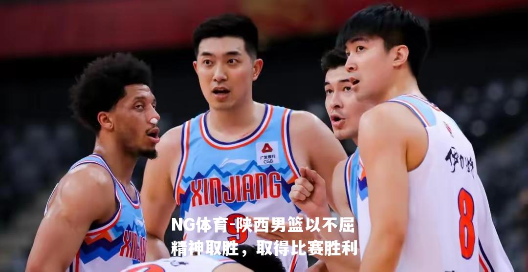 陕西男篮以不屈精神取胜，取得比赛胜利