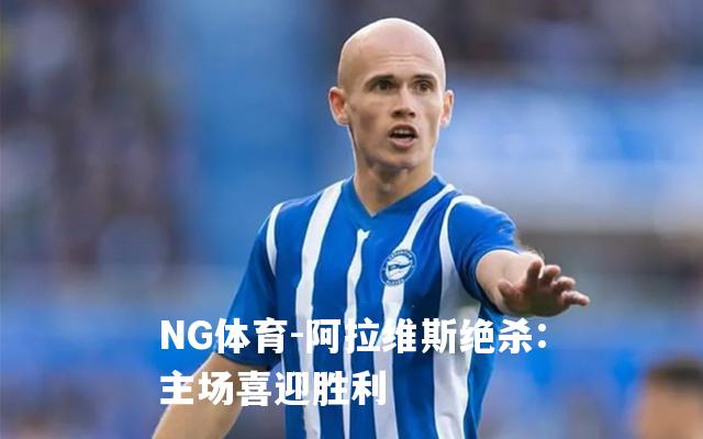 阿拉维斯绝杀:主场喜迎胜利