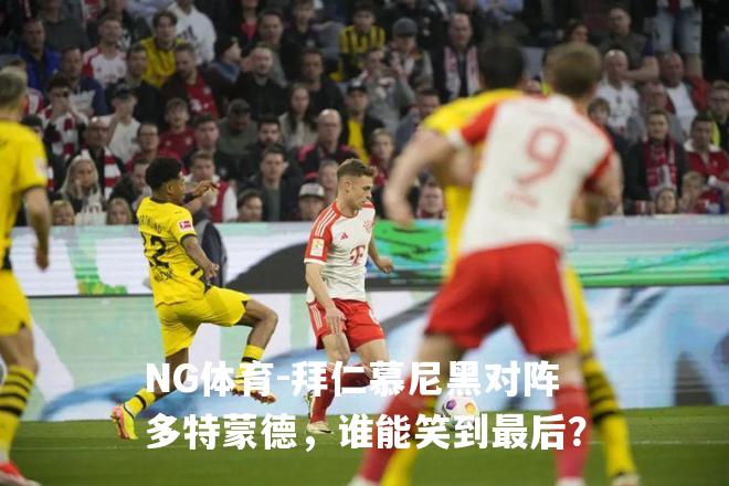 拜仁慕尼黑对阵多特蒙德，谁能笑到最后？