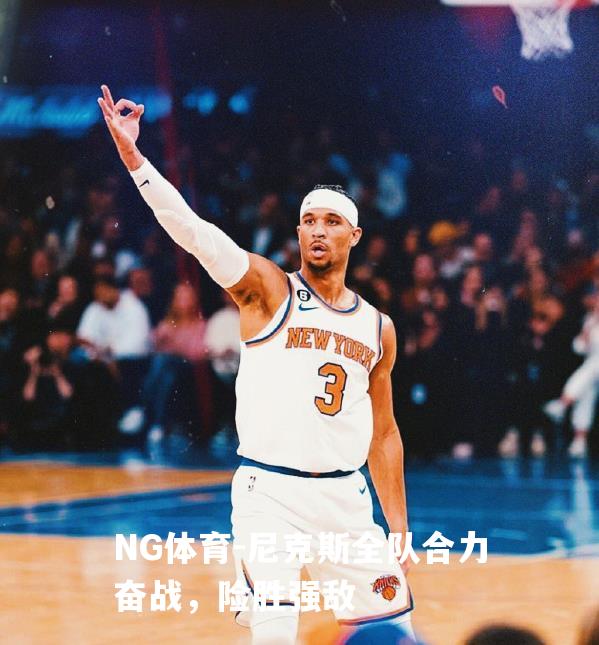 尼克斯全队合力奋战，险胜强敌