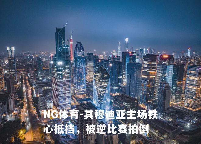 其穆迪亚主场铁心抵挡，被逆比赛拍倒