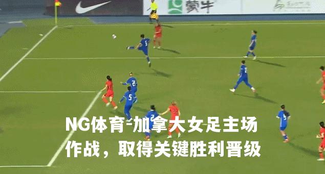 加拿大女足主场作战，取得关键胜利晋级
