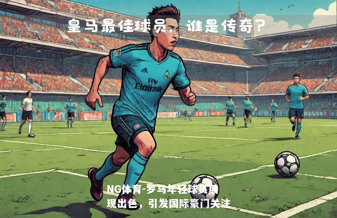 罗马年轻球员展现出色，引发国际豪门关注