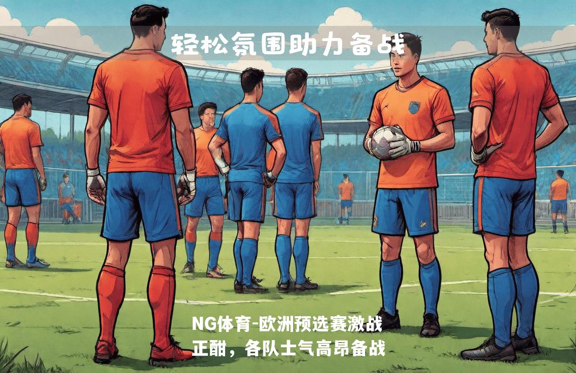 欧洲预选赛激战正酣，各队士气高昂备战