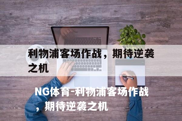 利物浦客场作战，期待逆袭之机