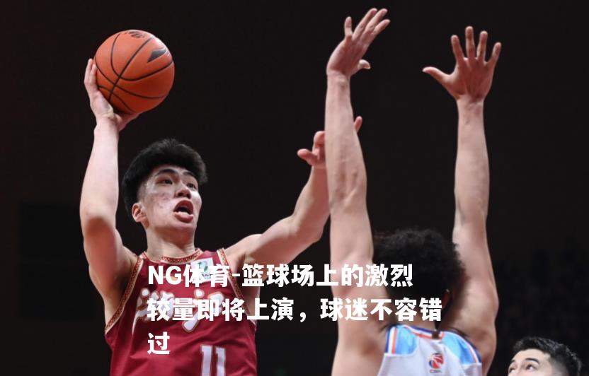 篮球场上的激烈较量即将上演，球迷不容错过