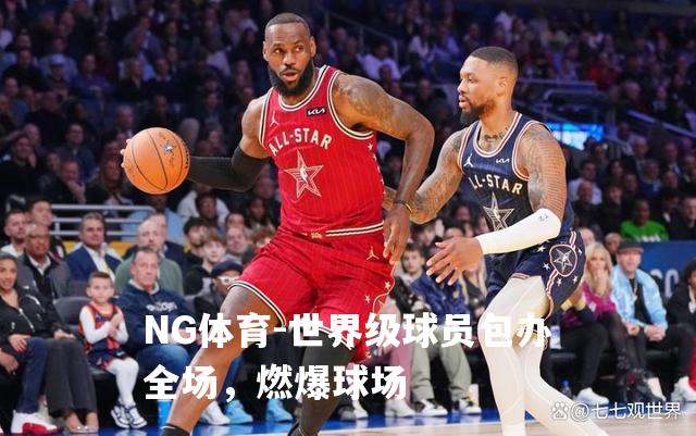 世界级球员包办全场，燃爆球场