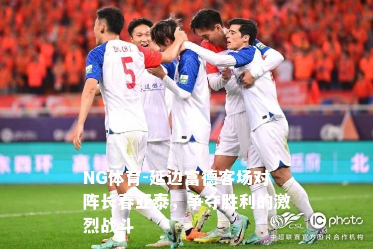 延边富德客场对阵长春亚泰，争夺胜利的激烈战斗