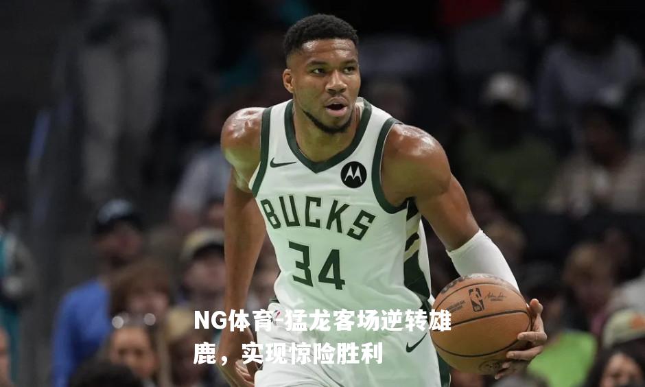 猛龙客场逆转雄鹿，实现惊险胜利