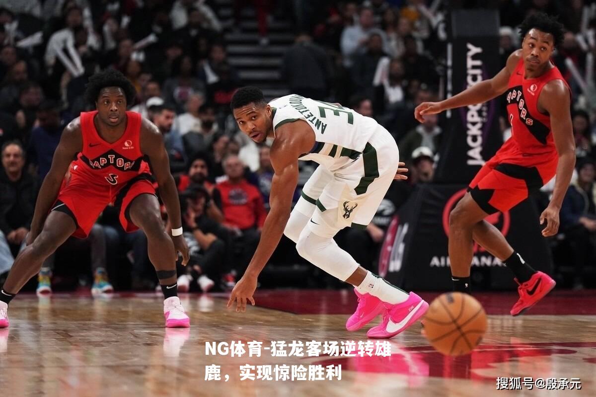 猛龙客场逆转雄鹿，实现惊险胜利