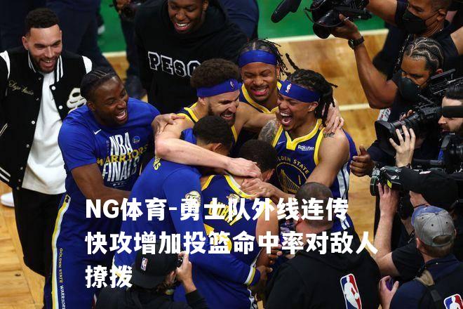 勇士队外线连传快攻增加投篮命中率对敌人撩拨
