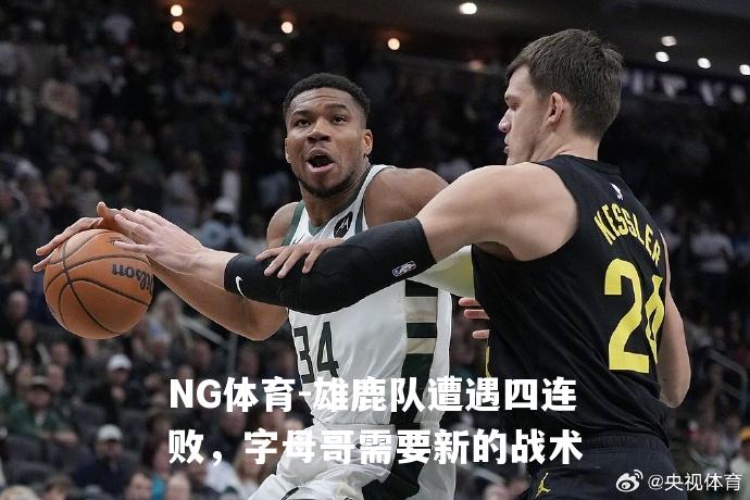 雄鹿队遭遇四连败，字母哥需要新的战术
