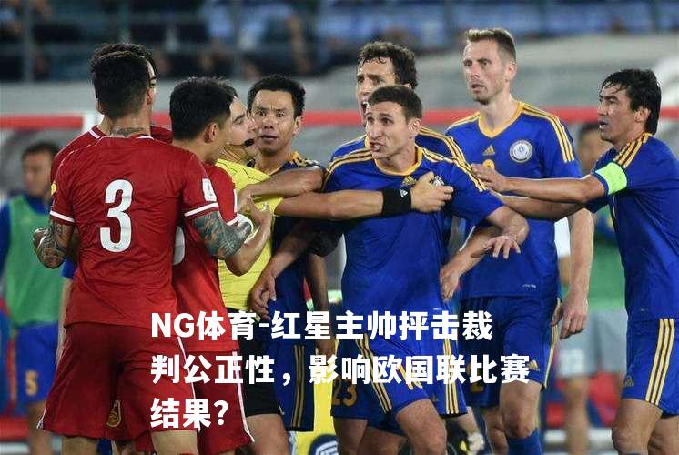 红星主帅抨击裁判公正性，影响欧国联比赛结果？