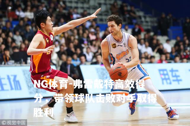 弗雷戴特高效得分，带领球队击败对手取得胜利
