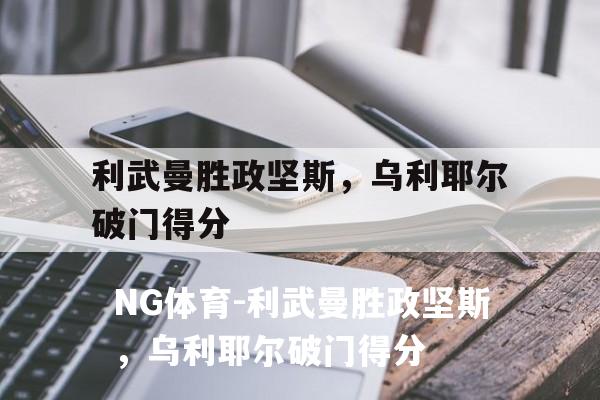 利武曼胜政坚斯，乌利耶尔破门得分