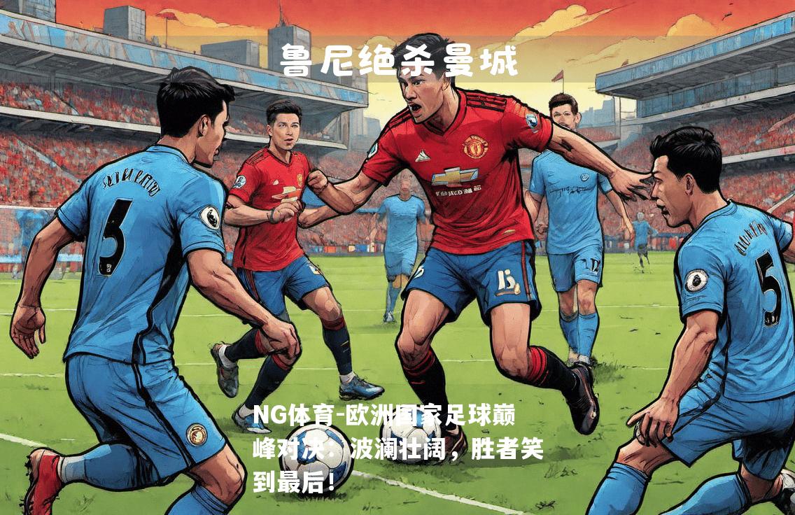 欧洲国家足球巅峰对决：波澜壮阔，胜者笑到最后！