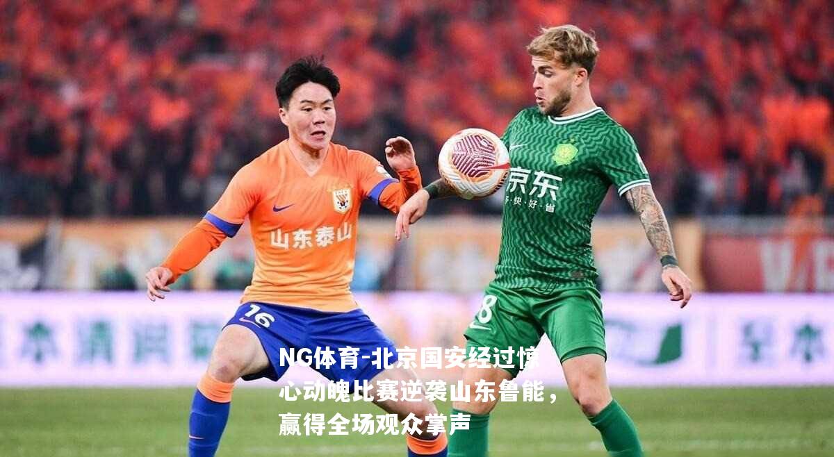 北京国安经过惊心动魄比赛逆袭山东鲁能，赢得全场观众掌声
