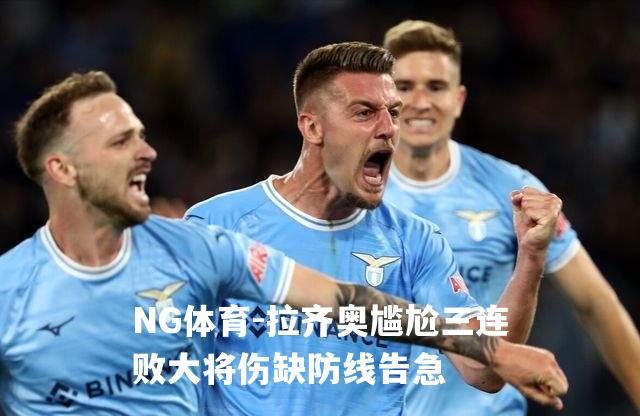拉齐奥尴尬三连败大将伤缺防线告急