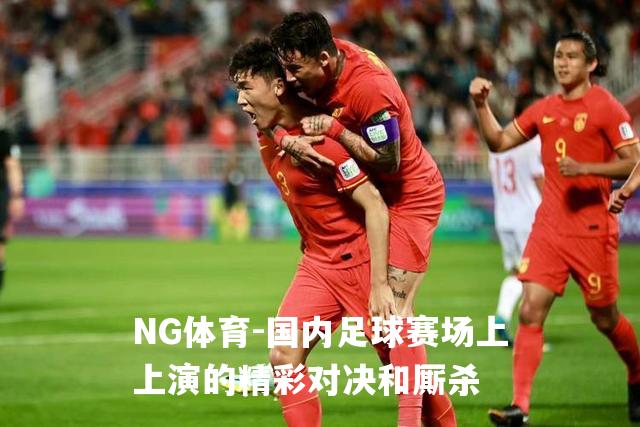 国内足球赛场上上演的精彩对决和厮杀
