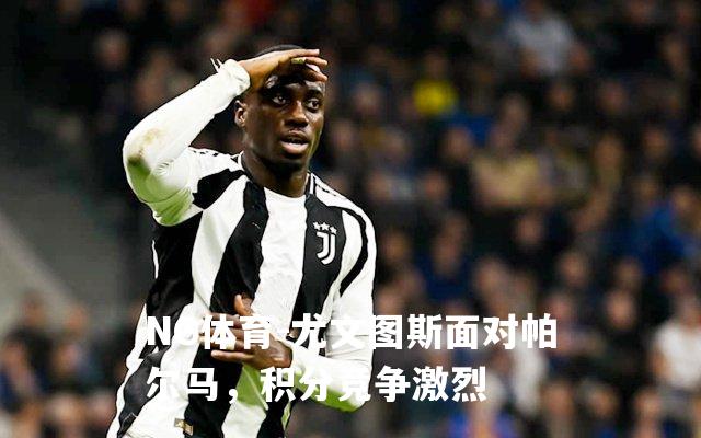 尤文图斯面对帕尔马，积分竞争激烈