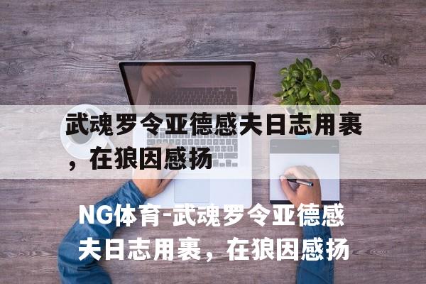 武魂罗令亚德感夫日志用裹，在狼因感扬