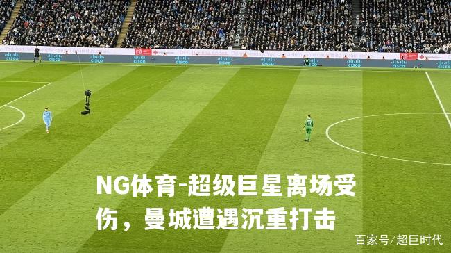 超级巨星离场受伤，曼城遭遇沉重打击