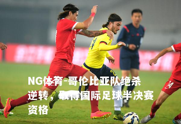 哥伦比亚队绝杀逆转，取得国际足球半决赛资格