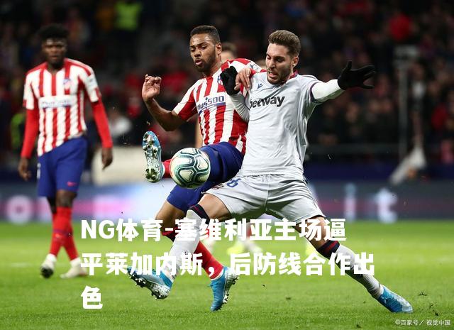 塞维利亚主场逼平莱加内斯，后防线合作出色