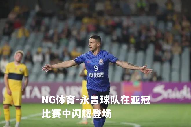 永昌球队在亚冠比赛中闪耀登场