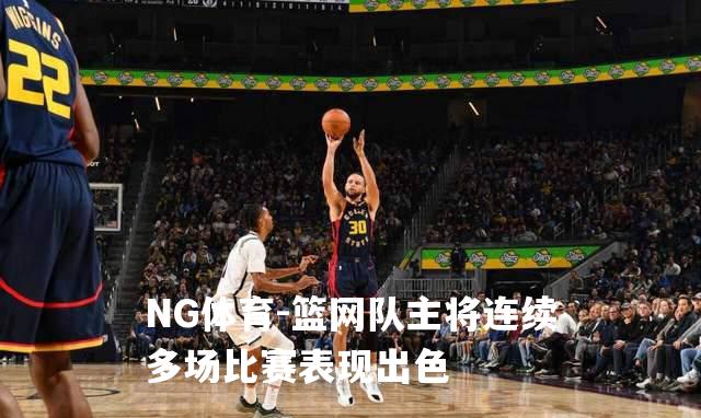 篮网队主将连续多场比赛表现出色