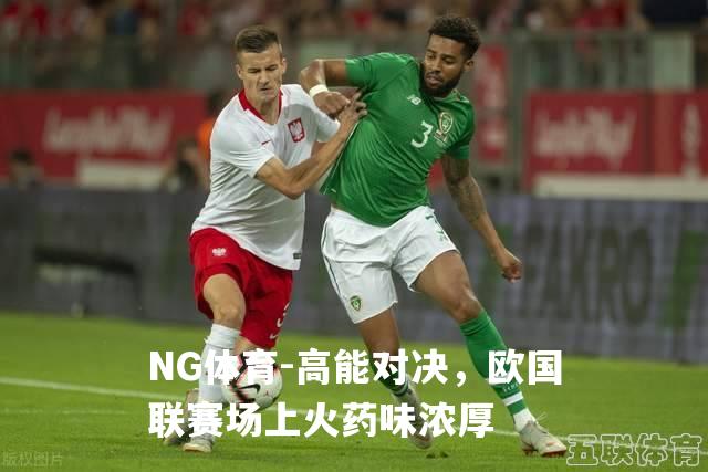 高能对决，欧国联赛场上火药味浓厚