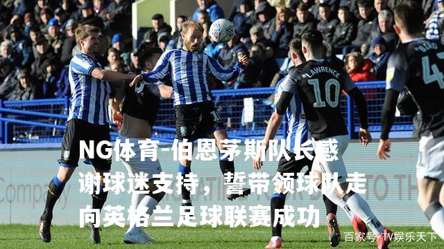 伯恩茅斯队长感谢球迷支持，誓带领球队走向英格兰足球联赛成功