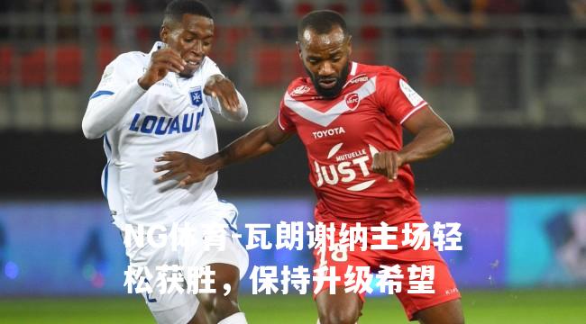 瓦朗谢纳主场轻松获胜，保持升级希望