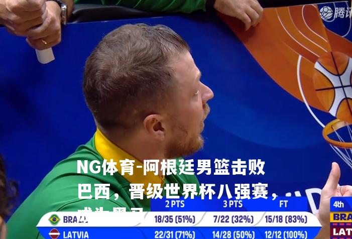 阿根廷男篮击败巴西，晋级世界杯八强赛，成为黑马