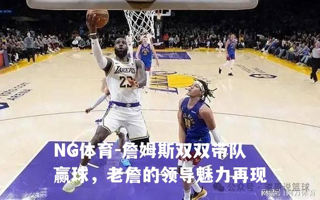 詹姆斯双双带队赢球，老詹的领导魅力再现